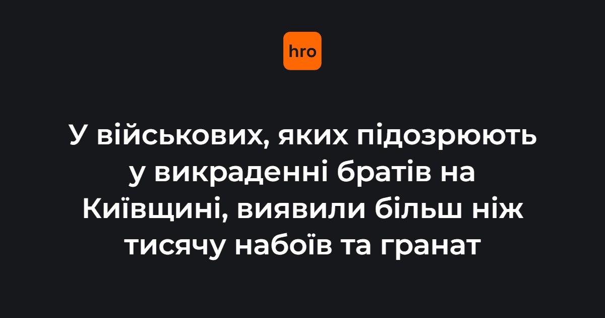 У підозрюваних у викраденні братів на Київщині бійців 155 бригади знайшли понад тисячу набоїв та гранат