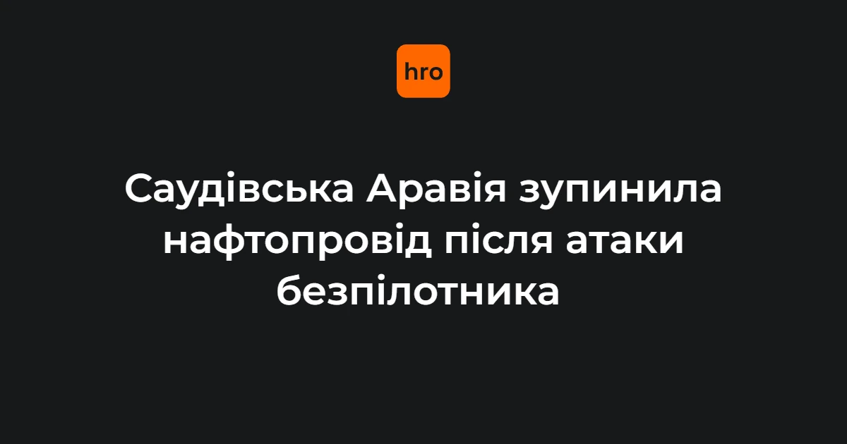 Що відомо про зупинку нафтопроводу «Схід-Захід» у Саудівській Аравії: ключові цифри та рішення
